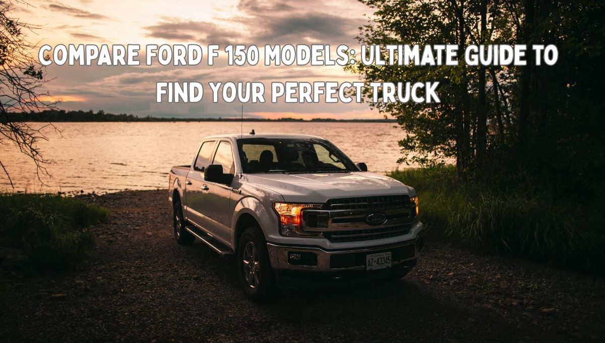 Compare Ford F 150 Models: Ultimate Guide to Find Your Perfect Truck