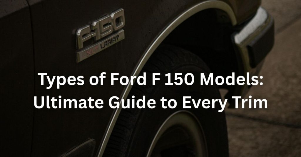 Types of Ford F 150 Models: Ultimate Guide to Every Trim