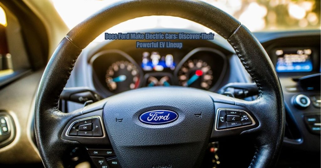 Does Ford Make Electric Cars: Discover Their Powerful EV Lineup