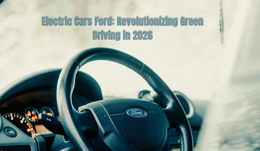 Electric Cars Ford: Revolutionizing Green Driving in 2026
