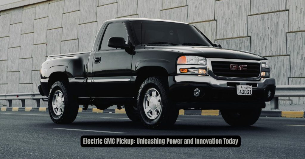 Electric GMC Pickup: Unleashing Power and Innovation Today