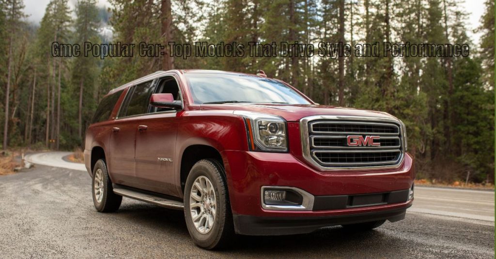 Gmc Popular Car: Top Models That Drive Style and Performance